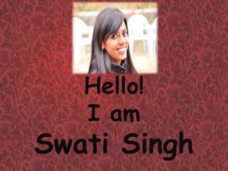 Hello! 
I am 
Swati Singh 
 