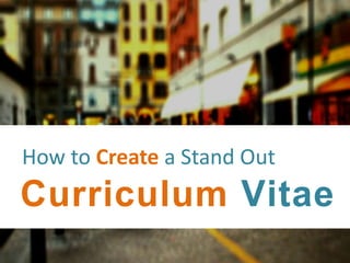 How to Create a Stand Out
Curriculum Vitae
 