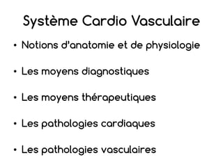 Système Cardio Vasculaire
• Notions d’anatomie et de physiologie
• Les moyens diagnostiques
• Les moyens thérapeutiques
• Les pathologies cardiaques
• Les pathologies vasculaires
 