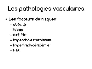 Les pathologies vasculaires
• Les facteurs de risques
– obésité
– tabac
– diabète
– hypercholestérolémie
– hypertriglycéridémie
– HTA
 