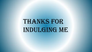 THANKS FOR
INDULGING ME
 