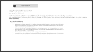 Kelvin Victor
Art Director
Factory Finance Controller,TOLARAM GROUP
Lagos-Nigeria, April 2018 -Present
IndoMie – Largest Noodles market share in Nigeria of 82%, Having JV’s with Kellogg's, Arla, Indo Food and Many others with a huge success history.
Its versatile diversification in FMCG sector made it a 1.6 Billion $ company. I am currently Factory Finance Controller of 1 of the 4 noodles plant in Nigeria. Also Involved in corporate
level for Consolidation.
ACCOMPLISHMENTS:
• Responsible for running the factory 24*7 wherein responsible for every instance of the factory from Core Finance
and accounts to managing the Supply chain and taking decisions to resolve the problems faced in the operations
and informing the management for the same.
• The role is not less than a CFO of a company wherein we are responsible on how to drive and direct the factory.
• With the support of the Factory Manager and all Staffs and workers we were able to give the best performance in
terms of output and PE on a consistent basis.
• Became the part of decision making team for strategic plan for next 5 years.
• Involved in Core Team of preparing Consolidated AOP (Annual Operating Plans) and presenting it to shareholders.
EXPERIENCE
 