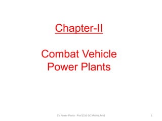 Chapter-II
Combat Vehicle
Power Plants
1
CV Power Plants - Prof (Col) GC Mishra,Retd
 