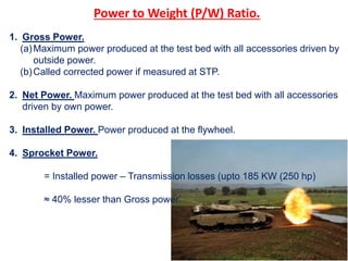 Power to Weight (P/W) Ratio.
1. Gross Power.
(a)Maximum power produced at the test bed with all accessories driven by
outs...