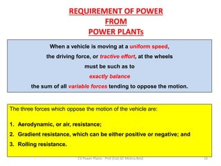 16
CV Power Plants - Prof (Col) GC Mishra,Retd
REQUIREMENT OF POWER
FROM
POWER PLANTs
When a vehicle is moving at a unifor...