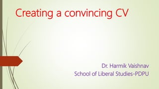Creating a convincing CV
Dr. Harmik Vaishnav
School of Liberal Studies-PDPU
 