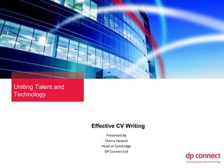Uniting Talent and
Technology

Effective CV Writing
Presented By
Cherry Swayne
Head of Cambridge
DP Connect Ltd

 