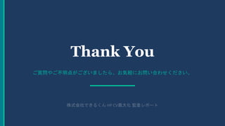 Thank You
ご質問やご不明点がございましたら、お気軽にお問い合わせください。
株式会社できるくん HP CV最大化 監査レポート
 