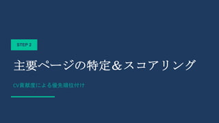 STEP 2
主要ページの特定＆スコアリング
CV貢献度による優先順位付け
 