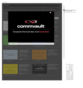 Trust Us Because Our
Partners Do
Logo Gallery Graphic
<3 OVERVIEW COPY> [Short tout on
the caliber of our partners with a
link to Partners Section of CV.com]
Lorem ipsum dolor sit amet,
consectetur adipiscing elit. Nulla a
sagittis sapien. Curabitur viverra
rutrum tellus, id aliquam ante eleifend
qui
Link to Partners section of CV.com
< 3 CAPTION> [One line about partners]
We Will Fit a Tailored
Solution to You
Flash Diagram
< 4 OVERVIEW COPY> [Summary
tout on services with link to
Professional Services section of
CV.com]
Lorem ipsum dolor sit amet,
consectetur adipiscing elit. Nulla a
sagittis sapien. Curabitur viverra
rutrum tellus, id aliquam ante eleifend
quis.
Link to Professional Services at
CV.com
< 4 Caption> [One line about tailoring]
Our Value to the CIO
White paper
< 5 OVERVIEW COPY> [Short tout
on value to CIO with link to a white
paper]
Lorem ipsum dolor sit amet,
consectetur adipiscing elit. Nulla a
sagittis sapien. Curabitur viverra
rutrum tellus, id aliquam ante eleifend
quis.
Link to White paper
Download this PDF
Our Contribution to
Business Value
Static Image
< 6 OVERVIEW COPY> [Short tout
on business value with link to Fast
Pass]
Lorem ipsum dolor sit amet,
consectetur adipiscing elit. Nulla a
sagittis sapien. Curabitur viverra
rutrum tellus, id aliquam ante eleifend
quis.
Link to Fast Pass on CV.com
< 6 CAPTION> [One line about image]
Our Solving Forward
Philosophy Ensures Your
Agility
Flash Diagram
< 8 OVERVIEW COPY> [short tout
on agility of Simpana]
Lorem ipsum dolor sit amet,
consectetur adipiscing elit. Nulla a
sagittis sapien. Curabitur viverra
rutrum tellus, id aliquam ante eleifend
quis.
Flash Diagram
We Think Across Years
and Projects
< 7 OVERVIEW COPY> [Short tout
on applicability across projects and
years with a link to software
overview on CV.com for more info]
Lorem ipsum dolor sit amet,
consectetur adipiscing elit. Nulla a
sagittis sapien. Curabitur viverra
rutrum tellus, id aliquam ante eleifend
quis.
link to software overview on CV.com
for more info
Flash Diagram
Who Trusts Us Video <2 OVERVIEW COPY> [Summary of
what this video will cover]
Lorem ipsum dolor sit amet,
consectetur adipiscing elit. Nulla a
sagittis sapien. Curabitur viverra
rutrum tellus, id aliquam ante eleifend
quis.
Click to Play
Share this page! f
< INTRO COPY >
Lorem ipsum dolor sit amet, consectetur adipiscing elit. Nulla
a sagittis sapien. Curabitur viverra rutrum tellus, id aliquam
ante eleifend quis.
A Solution as Unique as
Your Data and Information
Needs
Link to Head to Head
Competitive Content
< 7 OVERVIEW COPY> [Short tout
on applicability across projects and
years with a link to software
overview on CV.com for more info]
Lorem ipsum dolor sit amet,
consectetur adipiscing elit. Nulla a
sagittis sapien. Curabitur viverra
rutrum tellus, id aliquam ante eleifend
quis.
link to software overview on CV.com
for more info
< CAPTION > [One line about what they will ﬁnd.]
Client:CVProject:CV-853
PreparedBy:MWFVMAdvertising
Copyright2010Conﬁdential
CIOPage:CIOPage2:Page4
SaveDate:SatOct292016
CIO Page 2
0:00 / 4:59
Trust Video opens in light box and is
720 x 480. 3:2 DV Frame
1
1
 