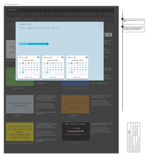 Trust Us Because Our
Partners Do
Logo Gallery Graphic
<3 OVERVIEW COPY> [Short tout on
the caliber of our partners with a
link to Partners Section of CV.com]
Lorem ipsum dolor sit amet,
consectetur adipiscing elit. Nulla a
sagittis sapien. Curabitur viverra
rutrum tellus, id aliquam ante eleifend
qui
Link to Partners section of CV.com
< 3 CAPTION> [One line about partners]
We Will Fit a Tailored
Solution to You
Flash Diagram
< 4 OVERVIEW COPY> [Summary
tout on services with link to
Professional Services section of
CV.com]
Lorem ipsum dolor sit amet,
consectetur adipiscing elit. Nulla a
sagittis sapien. Curabitur viverra
rutrum tellus, id aliquam ante eleifend
quis.
Link to Professional Services at
CV.com
< 4 Caption> [One line about tailoring]
Our Value to the CIO
White paper
< 5 OVERVIEW COPY> [Short tout
on value to CIO with link to a white
paper]
Lorem ipsum dolor sit amet,
consectetur adipiscing elit. Nulla a
sagittis sapien. Curabitur viverra
rutrum tellus, id aliquam ante eleifend
quis.
Link to White paper
Download this PDF
Our Contribution to
Business Value
Static Image
< 6 OVERVIEW COPY> [Short tout
on business value with link to Fast
Pass]
Lorem ipsum dolor sit amet,
consectetur adipiscing elit. Nulla a
sagittis sapien. Curabitur viverra
rutrum tellus, id aliquam ante eleifend
quis.
Link to Fast Pass on CV.com
< 6 CAPTION> [One line about image]
Our Solving Forward
Philosophy Ensures Your
Agility
Flash Diagram
< 8 OVERVIEW COPY> [short tout
on agility of Simpana]
Lorem ipsum dolor sit amet,
consectetur adipiscing elit. Nulla a
sagittis sapien. Curabitur viverra
rutrum tellus, id aliquam ante eleifend
quis.
Flash Diagram
We Think Across Years
and Projects
< 7 OVERVIEW COPY> [Short tout
on applicability across projects and
years with a link to software
overview on CV.com for more info]
Lorem ipsum dolor sit amet,
consectetur adipiscing elit. Nulla a
sagittis sapien. Curabitur viverra
rutrum tellus, id aliquam ante eleifend
quis.
link to software overview on CV.com
for more info
Flash Diagram
Who Trusts Us Video <2 OVERVIEW COPY> [Summary of
what this video will cover]
Lorem ipsum dolor sit amet,
consectetur adipiscing elit. Nulla a
sagittis sapien. Curabitur viverra
rutrum tellus, id aliquam ante eleifend
quis.
Click to Play
Share this page! f
< INTRO COPY >
Lorem ipsum dolor sit amet, consectetur adipiscing elit. Nulla
a sagittis sapien. Curabitur viverra rutrum tellus, id aliquam
ante eleifend quis.
A Solution as Unique as
Your Data and Information
Needs
Link to Head to Head
Competitive Content
< 7 OVERVIEW COPY> [Short tout
on applicability across projects and
years with a link to software
overview on CV.com for more info]
Lorem ipsum dolor sit amet,
consectetur adipiscing elit. Nulla a
sagittis sapien. Curabitur viverra
rutrum tellus, id aliquam ante eleifend
quis.
link to software overview on CV.com
for more info
< CAPTION > [One line about what they will ﬁnd.]
Client:CVProject:CV-853
PreparedBy:MWFVMAdvertising
Copyright2010Conﬁdential
CIOPage:HorizonDiagram1:Page9
SaveDate:SatOct292016
Horizon Diagram 1
0:00 / 4:59
< FRAME 1 COPY >
You take the long view...
Select a date
30 329 1 23128
2421 23 25 272622
2018
14
17 191615
129 1187 10 13
S
6
F
5
T
4
W
3
T
21
M
30
S
December 2008
Select Today
Select a date
30 329 1 23128
2421 23 25 272622
2018
14
17 191615
129 1187 10 13
S
6
F
5
T
4
W
3
T
21
M
30
S
December 2008
Select Today
Select a date
30 329 1 23128
2421 23 25 272622
2018
14
17 191615
129 1187 10 13
S
6
F
5
T
4
W
3
T
21
M
30
S
December 2008
Select Today
Project One
Flash opens in light box and is 720 x
480.
1
1
Concept is a building list of projects
as calendars fly horizontally by
2
2
 