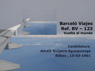 Barceló Viajes Ref. BV – 123 Vuelta al mundo Candidatura: Amaia Guijarro Egusquizaga Bilbao , 15-03-1961 