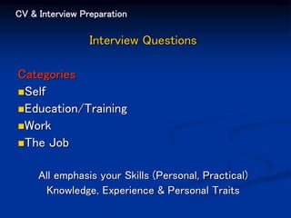 CV & Interview Preparation
Interview Questions
Categories
Self
Education/Training
Work
The Job
All emphasis your Skills (Personal, Practical)
Knowledge, Experience & Personal Traits
 