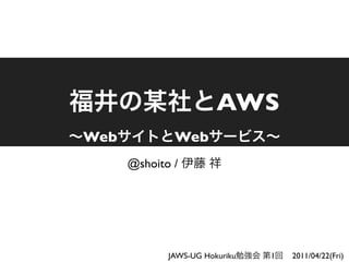 AWS
Web           Web
      @shoito /




             JAWS-UG Hokuriku   1   2011/04/22(Fri)
 