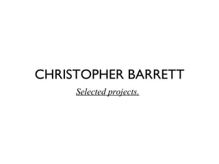 CHRISTOPHER BARRETT Selected projects.   