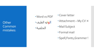 Other
Common
mistakes:
Word vs PDF
 ‫ا‬‫ل‬‫و‬‫ا‬‫ن‬‫الطيف‬
‫الخلفية‬
Cover letter
Attachment – My CV ×
Mail Subject
Formal mail
Spell,Fonts,Grammer !
 