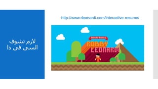 ‫تشوف‬ ‫الزم‬
‫دا‬ ‫فى‬ ‫السى‬
http://www.rleonardi.com/interactive-resume/
 