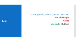 Mail
‫خدمة‬ ‫مزود‬ ‫اى‬ ‫من‬ ‫فورمال‬ ‫ميل‬ ‫تبعت‬ ‫بتعرف‬ ‫تبقى‬
Gmail - Google
Yahoo
Outlook-Microsoft
 