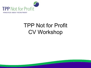 TPP Not for Profit
CV Workshop
 