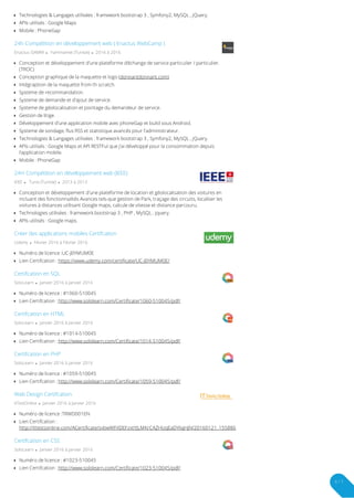 Technologies & Langages utilisées : framework bootstrap 3 , Symfony2, MySQL , jQuery.
APIs utilisés : Google Maps
Mobile : PhoneGap
Enactus ISAMM  hammamet (Tunisie)  2016 à 2016
24h Compétition en développement web ( Enactus WebCamp )
Conception et développement d'une plateforme d’échange de service particulier / particulier.
(TROC)

Conception graphique de la maquette et logo (donnantdonnant.com)
Intégraption de la maquette from th scratch.
Systeme de recommandation.
Systeme de demande et d'ajout de service.
Systeme de géolocalisation et pointage du demandeur de service.
Gestion de litige.
Développement d'une application mobile avec phoneGap et build sous Android.
Systeme de sondage, flus RSS et statistique avancés pour l'administrateur.
Technologies & Langages utilisées : framework bootstrap 3 , Symfony2, MySQL , jQuery.
APIs utilisés : Google Maps et API RESTFul que j'ai développé pour la consommation depuis
l'application mobile.

Mobile : PhoneGap
IEEE  Tunis (Tunisie)  2013 à 2013
24H Compétition en développement web (IEEE)
Conception et développement d'une plateforme de location et géolocalisation des voitures en
incluant des fonctionnalités Avances tels-que gestion de Park, traçage des circuits, localiser les
voitures à distances utilisant Google maps, calcule de vitesse et distance parcouru.

Technologies utilisées : framework bootstrap 3 , PHP , MySQL , jquery.
APIs utilisés : Google maps.
Udemy  Février 2016 à Février 2016
Créer des applications mobiles Certifcation
Numéro de licence :UC-J0YMUM0E
Lien Certifcation : https://www.udemy.com/certificate/UC-J0YMUM0E/
SoloLearn  Janvier 2016 à Janvier 2016
Certifcation en SQL
Numéro de licence : #1060-510045
Lien Certifcation : http://www.sololearn.com/Certificate/1060-510045/pdf/
SoloLearn  Janvier 2016 à Janvier 2016
Certifcation en HTML
Numéro de licence : #1014-510045
Lien Certifcation : http://www.sololearn.com/Certificate/1014-510045/pdf/
SoloLearn  Janvier 2016 à Janvier 2016
Certifcation en PHP
Numéro de licence : #1059-510045
Lien Certifcation : http://www.sololearn.com/Certificate/1059-510045/pdf/
itTestOnline  Janvier 2016 à Janvier 2016
Web Design Certifcation
Numéro de licence :TRWD001EN
Lien Certifcation :
http://ittestsonline.com/ACertificate/svbwWFXDEFzxtYJLMKrCAZHUqEaDYliqHjN/20160121_155886

SoloLearn  Janvier 2016 à Janvier 2016
Certifcation en CSS
Numéro de licence : #1023-510045
Lien Certifcation : http://www.sololearn.com/Certificate/1023-510045/pdf/
6 / 7
 