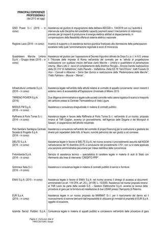 Pagina 4 - Curriculum vitae di
FRACCASTORO, Giorgio
PRINCIPALI ESPERIENZE
PROFESSIONALI
(dal 2012 ad oggi)
GSEI Power S.r.l. (2016 – in
corso)
Regione Lazio (2016 – in corso)
Quadrilatero Marche Umbria
S.p.A. – Gruppo Anas (2016 – in
corso)
Infrastrutture Lombarde S.p.A.
(2016 – in corso)
TIRRENO POWER S.p.A.
(2016)
MODUS FM S.p.A.
(2016 – in corso)
Raffineria di Porto Torres S.r.l.
(2016 – in corso)
Polo Sanitario Sardegna Centrale
Società di Progetto S.p.A.
(2016 – in corso)
SIELTE S.p.A.
(2016 – in corso)
Finlombarda S.p.A.
(2016 – in corso)
Gommeur Italia S.r.l.
(2016 – in corso)
ENAV S.p.A. (2015 – in corso)
EUR S.p.A.
(2015 – in corso)
Azienda Servizi Pubblici S.p.A.
Assistenza nel giudizio di impugnazione della delibera AEEGSI n. 134/2016 con cui l’autorità è
intervenuta sulla disciplina del cosiddetto capacity payment ossia il meccanismo di indennizzo
previsto per gli impianti di produzione di energia elettrica abilitati al dispacciamento, in
compensazione della flessibilità offerta al sistema elettrico nazionale.
Incarico di supporto e di assistenza tecnico-giuridica finalizzato alla dismissione delle partecipazioni
societarie nelle quali l’amministrazione regionale è socio di minoranza.
Assistenza nel giudizio per l’opposizione al Decreto Ingiuntivo attivato da Dirpa S.c.a.r.l. in A.S. presso
il Tribunale delle Imprese di Roma nell’ambito del contratto per le “attività di progettazione
realizzazione con qualsiasi mezzo dell’asse viario Marche – Umbria e quadrilatero di penetrazione
interna - Maxi Lotto 2 - lavori di completamento della direttrice Perugia – Ancona tramite realizzazione
della SS 318 “di Valfabbrica”, tratto Pianello – Valfabbrica, Della SS 76 “Val D’Esino”, tratti Fossato Di
Vico – Cancelli e Albacina – Serra San Quirico e realizzazione della “Pedemontana delle Marche”,
Tratto Fabriano – Muccia – Sfercia”.
Assistenza legale nell’ambito delle attività relative al contratto di appalto concernente i lavori inerenti il
sistema viario di accessibilità all’Esposizione Universale di Milano 2015.
Due diligence amministrativa e legale sulle società coinvolte nella catena logistica di scarico e trasporto
del carbone presso la Centrale Termoelettrica di Vado Ligure.
Assistenza e consulenza stragiudiziale in materia di contratti pubblici.
Assistenza legale in favore della Raffineria di Porto Torres S.r.l. nell’ambito di un ricorso, proposto
innanzi al TAR Cagliari, avverso un provvedimento, dell’Agenzia delle Dogane e dei Monopoli di
Sassari, di sospensione dell’attività industriale.
Assistenza e consulenza nell’ambito del contratto di project financing per la costruzione e gestione dei
diversi poli ospedalieri della ASL di Nuoro, nonché patrocinio dei vari giudizi a ciò connessi.
Assistenza legale in favore di SIELTE S.p.A. nel ricorso avverso il provvedimento assunto dall’AGCM
nell’adunanza del 16 dicembre 2015, a conclusione del procedimento I-751, con cui è stata applicata
una sanzione amministrativa pecuniaria per intesa restrittiva della concorrenza.
Servizio di assistenza tecnico – specialistica di carattere legale in materia di aiuti di Stato con
riferimento alla linea di intervento “CREDITO PPP”.
Assistenza e consulenza legale in materia di contratti pubblici di servizi e forniture.
Assistenza legale in favore di ENAV S.p.A. nel ricorso avverso il diniego di accesso ai documenti
amministrativi ex art. 116 CPA, art. 25 L. 241/90, L. 15/2005. Assistenza nel ricorso proposto innanzi
al TAR Lazio da parte della società G.E. - Gestioni Elettroniche S.p.A. avverso la revoca della
procedura di gara per la fornitura ed installazione di due LIDAR presso l’Aeroporto di Palermo.
Assistenza legale in un ricorso proposto da MARMAT S.r.l. per il risarcimento del danno ed il
riconoscimento di somme derivanti dall’impossibilità di utilizzare gli immobili di proprietà di EUR S.p.A.
oggetto di locazione.
Consulenza legale in materia di appalti pubblici e concessioni nell’ambito delle procedure di gara
 
