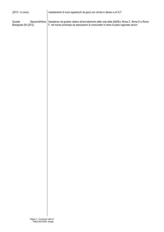 Pagina 3 - Curriculum vitae di
FRACCASTORO, Giorgio
pubblicaperl’individuazione delgestore privato, ed infinecon riferimento alla fasediesecuzione dei diversi servizifacentiparte
del ciclo integrato. Particolare competenza in ordine a tematiche specifiche quali l’analisi dell’impatto della disciplina in materia
di RAEE, nonché della rilevanza di alcuni profili oggettivi di innovazione recente nell’applicazione.
Sanità. Comprovata esperienza sulle questioni inerenti l’amministrazione della sanità, sia relative alla programmazione,
pianificazione ed organizzazione del Servizio Sanitario Nazionale, sia relative alle attività sanitarie nelle strutture pubbliche e in
quelle equiparate, nonché al servizio farmaceutico. Consulenza legale a strutture sanitaria ed imprese del settore dei servizi
professionali in materia di autorizzazione, accreditamento e, più in generale, di gestione delle attività sanitarie, con specifico
riferimento all’assistenza, anche giudiziale, in tema di accreditamenti e convenzionamenti delle strutture sanitarie.
Telecomunicazioni. Assistenza ad uno tra i principali operatori del mercato domestico nel settore delle telecomunicazioni, sia
per quanto riguarda la gestione di procedimenti amministrativi complessi, dall’autorizzazione all’installazione di nuove strutture
industriali (SRB) in contraddittorio con le amministrazioni locali, sia per quanto concerne la difesa in giudizio al TAR ed al
ConsigliodiStatoavversogliesitisfavorevoliditaliprocedimenti.Competenzainordineadaspettiregolatoridivarianaturache
vengono ad incidere sul core business degli operatori di telecomunicazione, con particolare riguardo a quelli riguardanti il
consumo di energia e le relative agevolazioni.
 