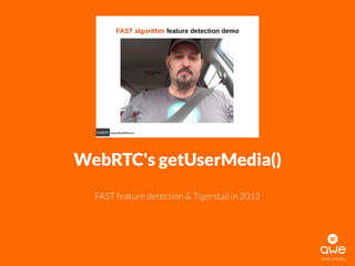 awe.media
WebRTC's getUserMedia()
FAST feature detection & Tigerstail in 2012
 