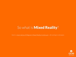 So what is Mixed Reality?
Here’s a short demo of Milgram’s Mixed Reality Continuum - all running in a browser.
awe.media
 