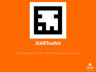 awe.media
JSARToolkit
In 2011 Billinghurst & Kato's ARToolkit was ported to Javascript.
 