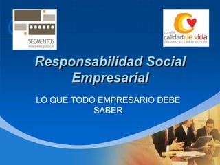 Company
LOGO
Responsabilidad Social
Empresarial
LO QUE TODO EMPRESARIO DEBE
SABER
 
