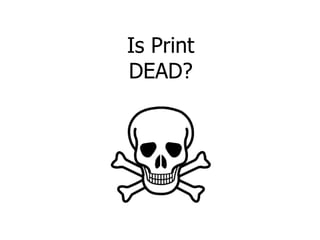 Is Print
DEAD?
 