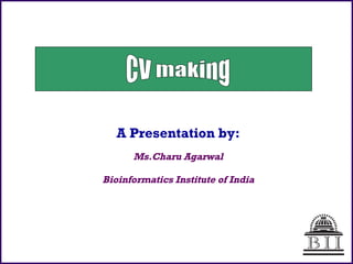 A Presentation by: Ms.Charu Agarwal Bioinformatics Institute of India CV making 