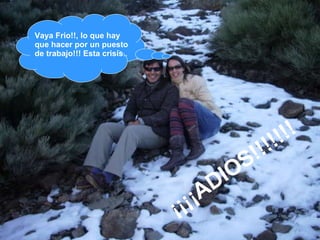 ¡¡¡¡ADIOS!!!!!!! Vaya Frio!!, lo que hay que hacer por un puesto de trabajo!!! Esta crisis .. 