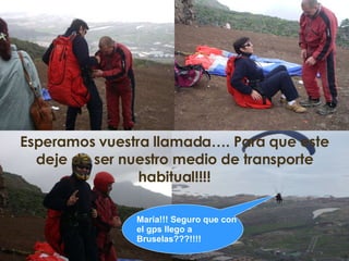 Esperamos vuestra llamada…. Para que este deje de ser nuestro medio de transporte habitual!!!! Maria!!! Seguro que con el gps llego a Bruselas???!!!! 