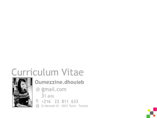 Curriculum Vitae
     Oumezzine.dhouieb
     @ gmail.com
       31 ans
       +216 23 811 633
       El Menzeh VI – 2031 Tunis - Tunisie
 