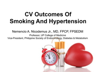 CV Outcomes Of
Smoking And Hypertension
Nemencio A. Nicodemus Jr., MD, FPCP, FPSEDM
Professor, UP College of Medicine
Vice-President, Philippine Society of Endocrinology, Diabetes & Metabolism
 
