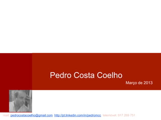 Pedro Costa Coelho
                                                                                   Março de 2013




mail: pedrocostacoelho@gmail.com http://pt.linkedin.com/in/pedromcc telemóvel: 917 269 751
 