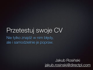 Przetestuj swoje CV
Nie tylko znajdź w nim błędy,
ale i samodzielnie je popraw.
Jakub Rosiński
jakub.rosinski@directpl.com
 