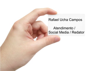 Rafael Ucha Campos
Atendimento /
Social Media / Redator
 