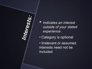 • Indicates an interest
outside of your stated
experience
• Category is optional
• Irrelevant or assumed
interests need not be
included
 