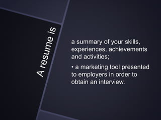 a summary of your skills,
experiences, achievements
and activities;
• a marketing tool presented
to employers in order to
obtain an interview.
 
