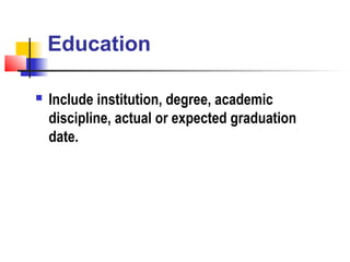 Education

   Include institution, degree, academic
    discipline, actual or expected graduation
    date.
 