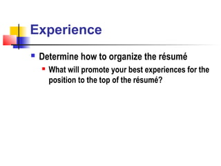 Experience
   Determine how to organize the résumé
       What will promote your best experiences for the
        position to the top of the résumé?
 