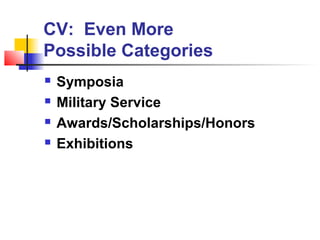 CV: Even More
Possible Categories
   Symposia
   Military Service
   Awards/Scholarships/Honors
   Exhibitions
 
