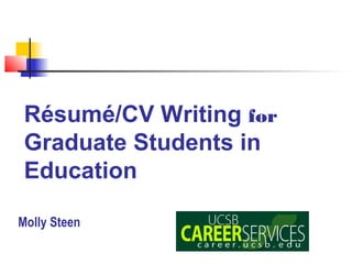 Résumé/CV Writing for
 Graduate Students in
 Education

Molly Steen
 