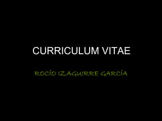 CURRICULUM VITAE

ROCÍO IZAGUIRRE GARCÍA