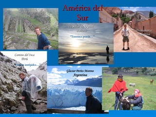 América del Sur El Salar de Uyuni  Bolivia “ Tenemos poesía…” Machu Picchu Perú Camino del Inca Perú “ Somos intrépidos…” Glaciar Perito Moreno Argentina Purmamarca Argentina Ecuador 