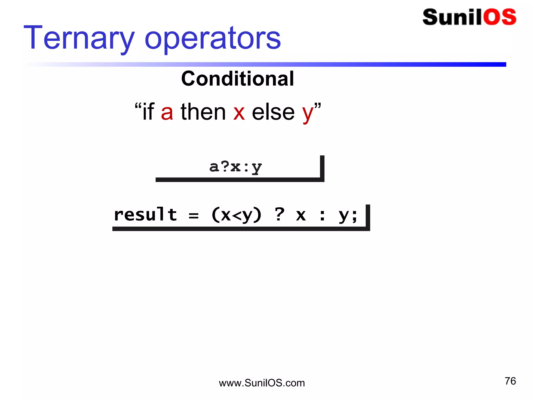 www.SunilOS.com 76
Ternary operators
a?x:ya?x:y
“if a then x else y”
Conditional
result = (x<y) ? x : y;result = (x<y) ? x : y;
 