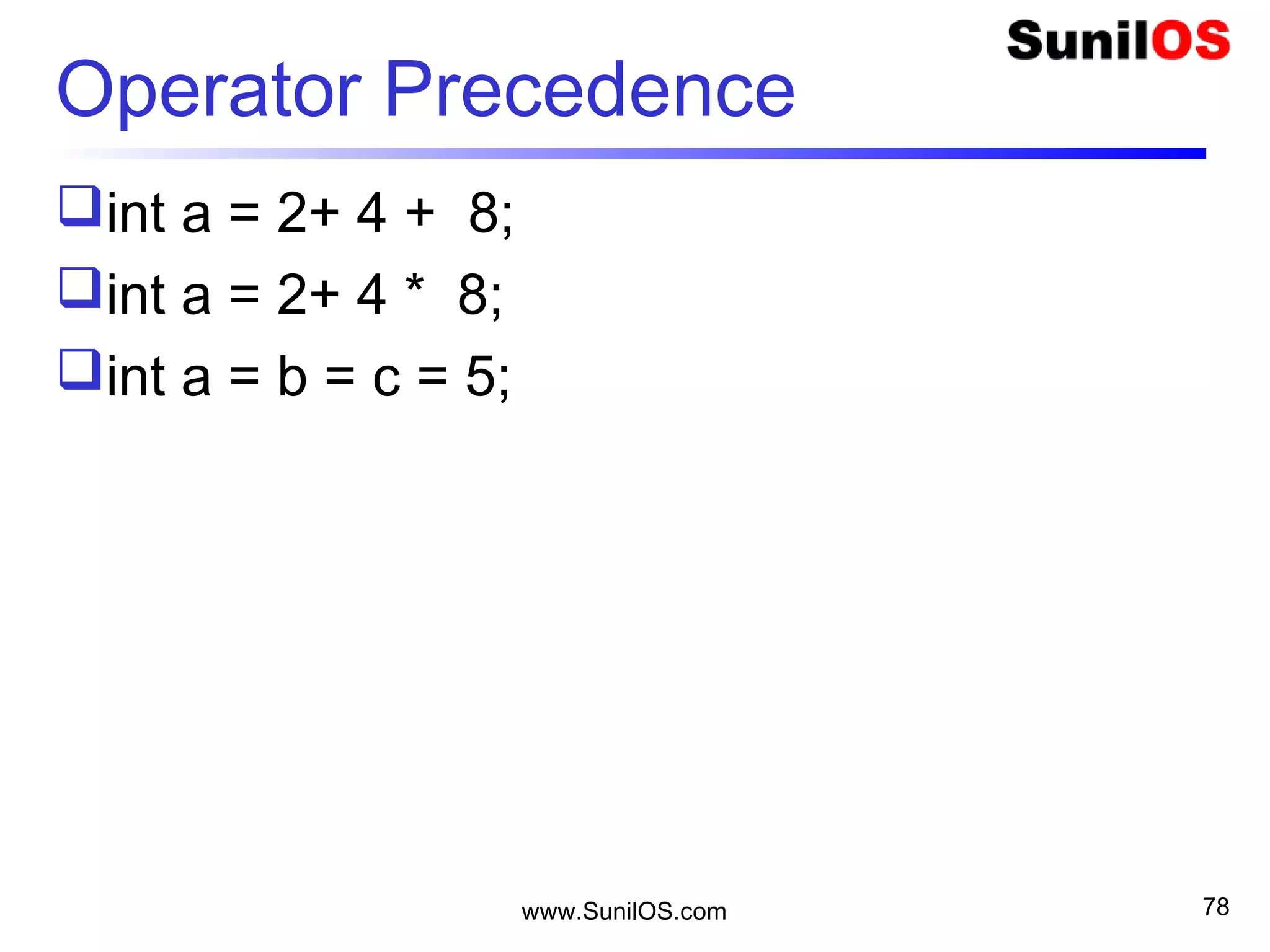 www.SunilOS.com 78
Operator Precedence
int a = 2+ 4 + 8;
int a = 2+ 4 * 8;
int a = b = c = 5;
 