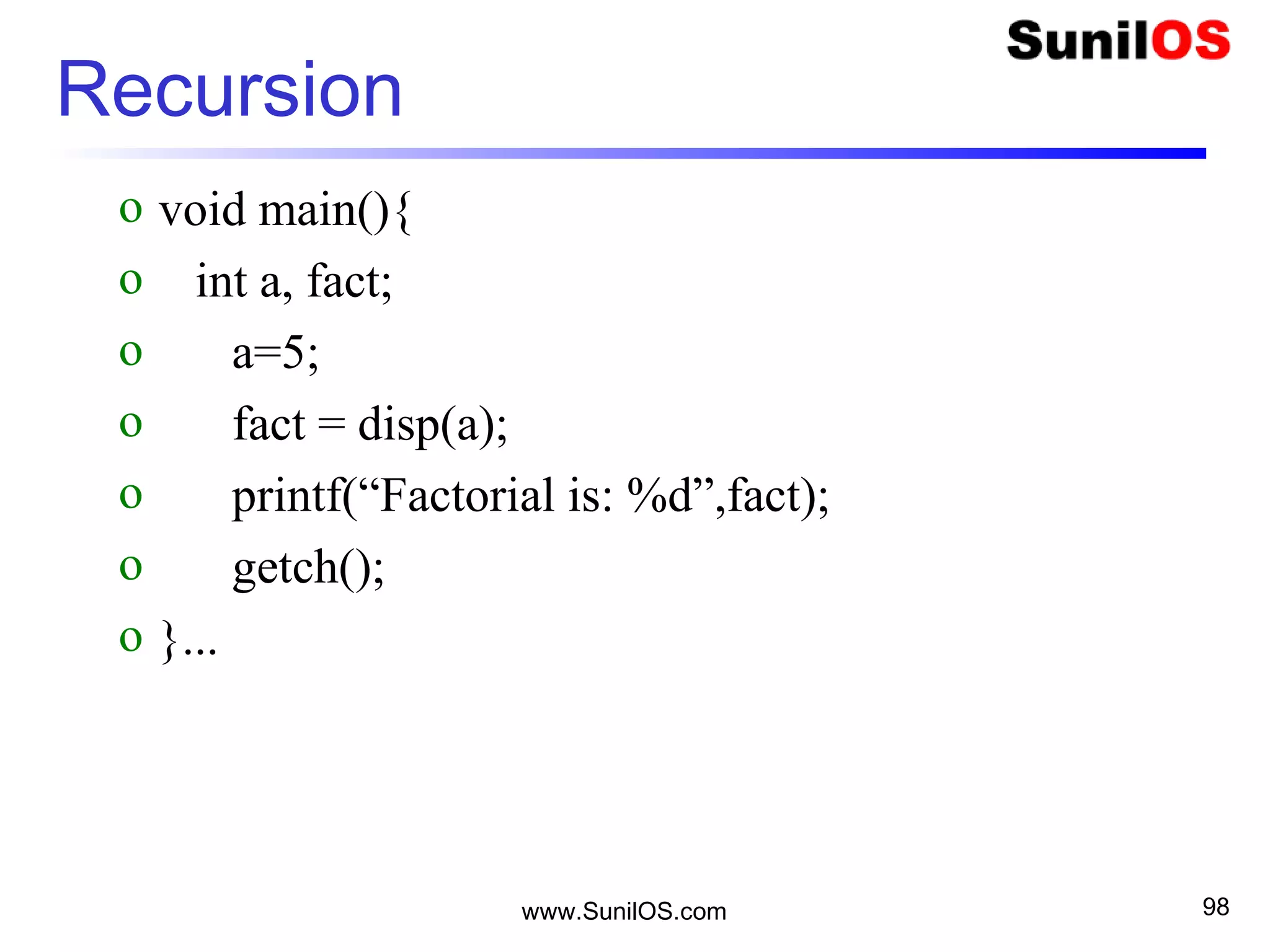 Recursion
o void main(){
o int a, fact;
o a=5;
o fact = disp(a);
o printf(“Factorial is: %d”,fact);
o getch();
o }...
www.SunilOS.com 98
 